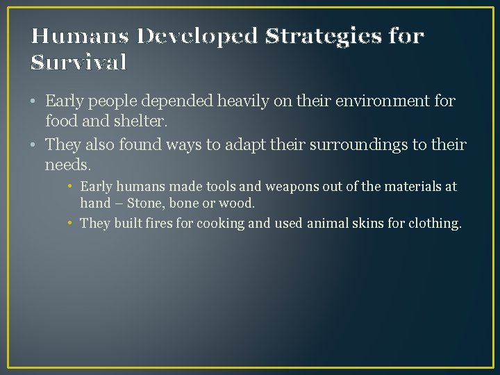 Humans Developed Strategies for Survival • Early people depended heavily on their environment for