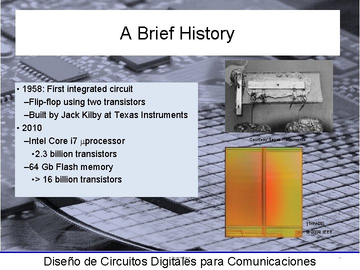 A Brief History • 1958: First integrated circuit –Flip-flop using two transistors –Built by