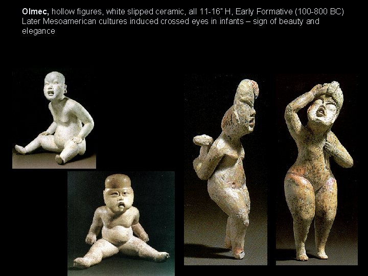 Olmec, hollow figures, white slipped ceramic, all 11 -16” H, Early Formative (100 -800