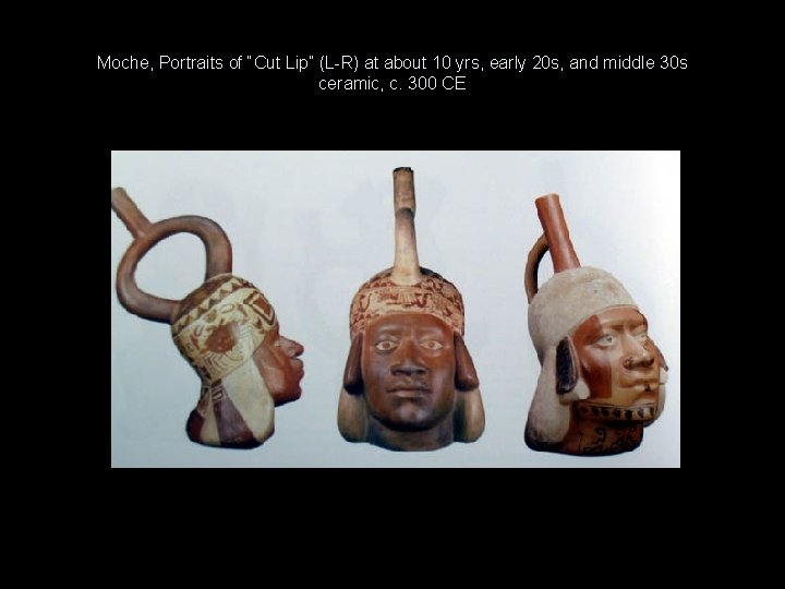Moche, Portraits of “Cut Lip” (L-R) at about 10 yrs, early 20 s, and