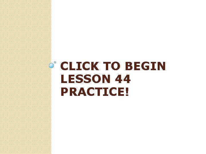 CLICK TO BEGIN LESSON 44 PRACTICE! 