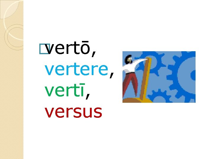 � vertō, vertere, vertī, versus 