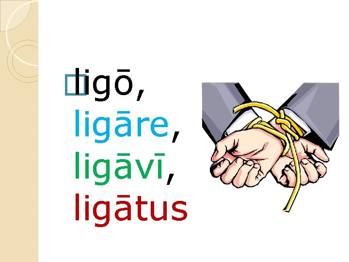 � ligō, ligāre, ligāvī, ligātus 