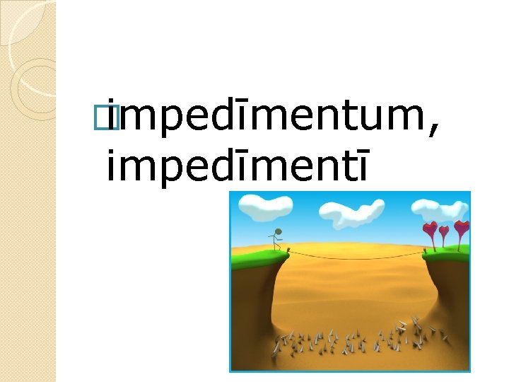 � impedīmentum, impedīmentī 