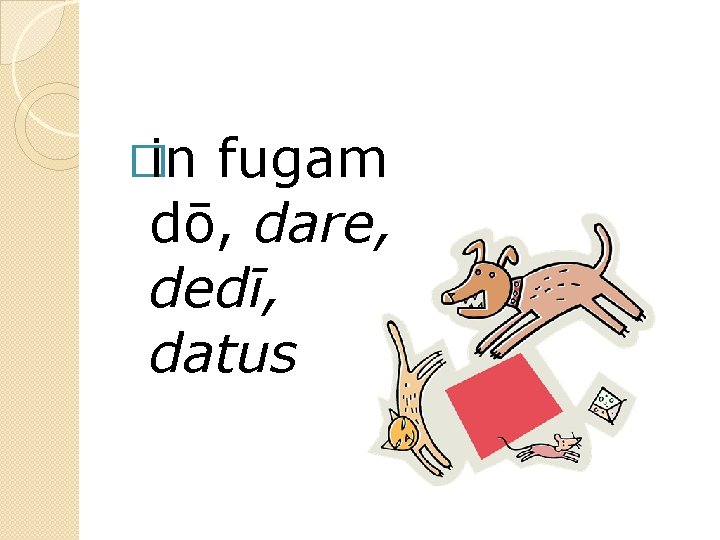 �in fugam dō, dare, dedī, datus 