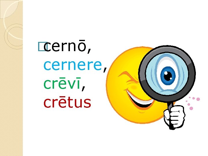 �cernō, cernere, crēvī, crētus 