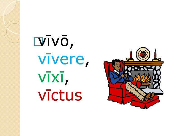 � vīvō, vīvere, vīxī, vīctus 