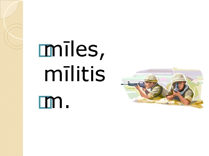 � mīles, mīlitis � m. 