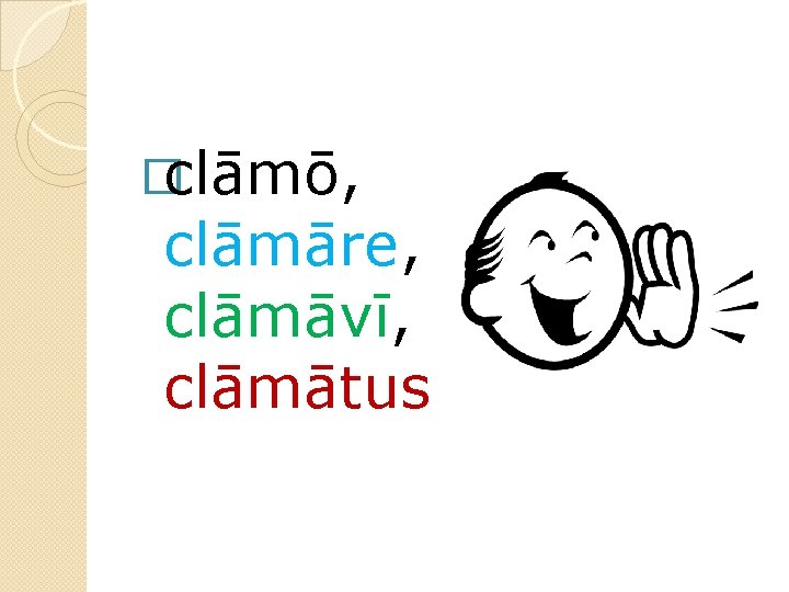 �clāmō, clāmāre, clāmāvī, clāmātus 