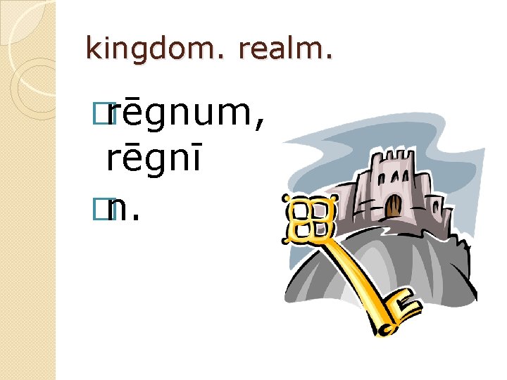 kingdom. realm. �rēgnum, rēgnī �n. 