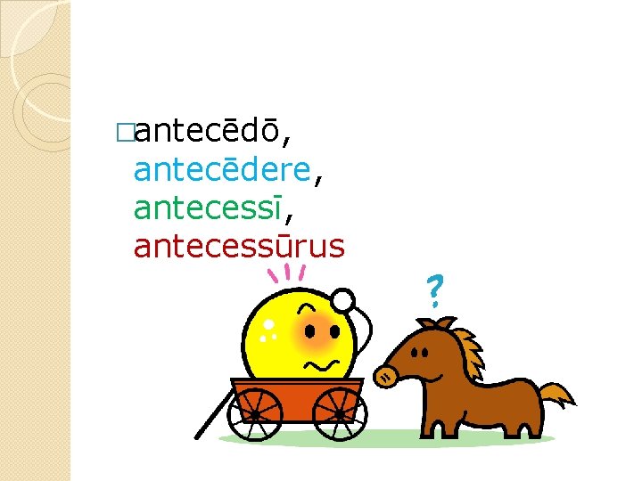 �antecēdō, antecēdere, antecessī, antecessūrus 