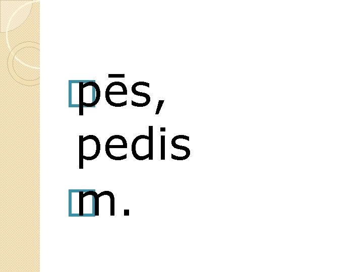 � pēs, pedis � m. 