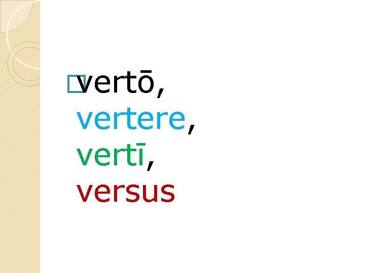 � vertō, vertere, vertī, versus 