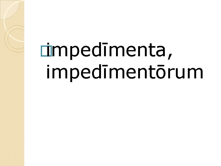� impedīmenta, impedīmentōrum 
