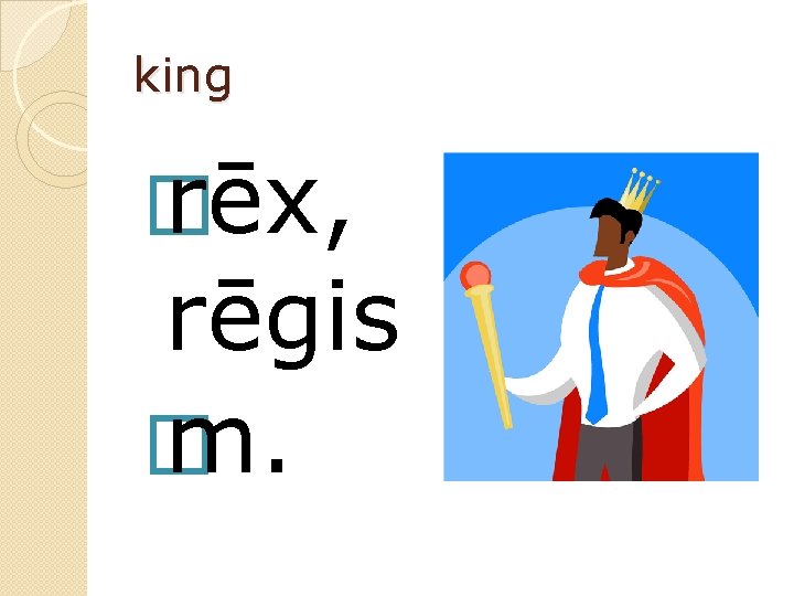 king � rēx, rēgis � m. 