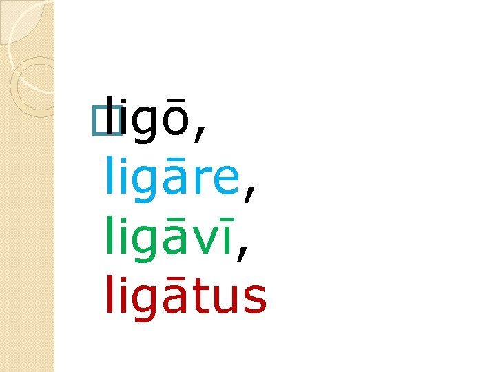 � ligō, ligāre, ligāvī, ligātus 