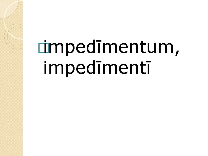 � impedīmentum, impedīmentī 