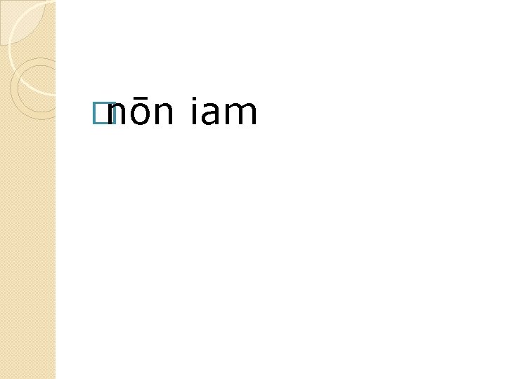 �nōn iam 