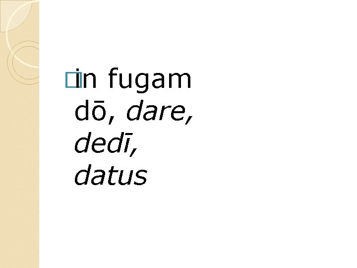 �in fugam dō, dare, dedī, datus 
