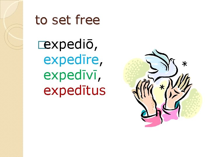 to set free �expediō, expedīre, expedīvī, expedītus 