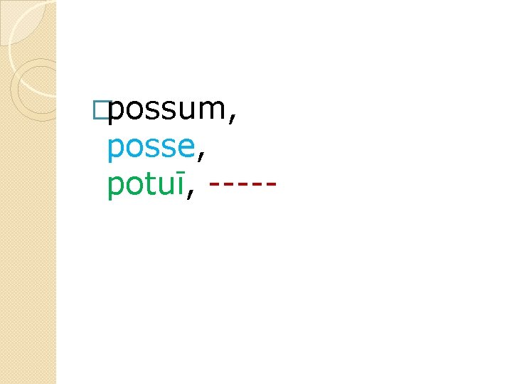 �possum, posse, potuī, ----- 