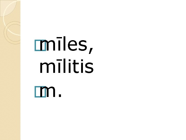 � mīles, mīlitis � m. 