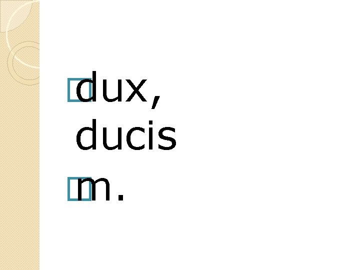 � dux, ducis � m. 