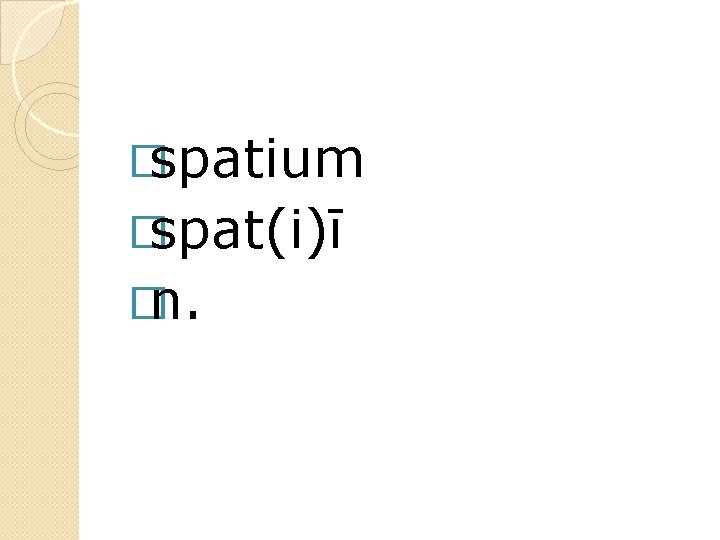 �spatium �spat(i)ī �n. 