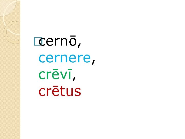 �cernō, cernere, crēvī, crētus 