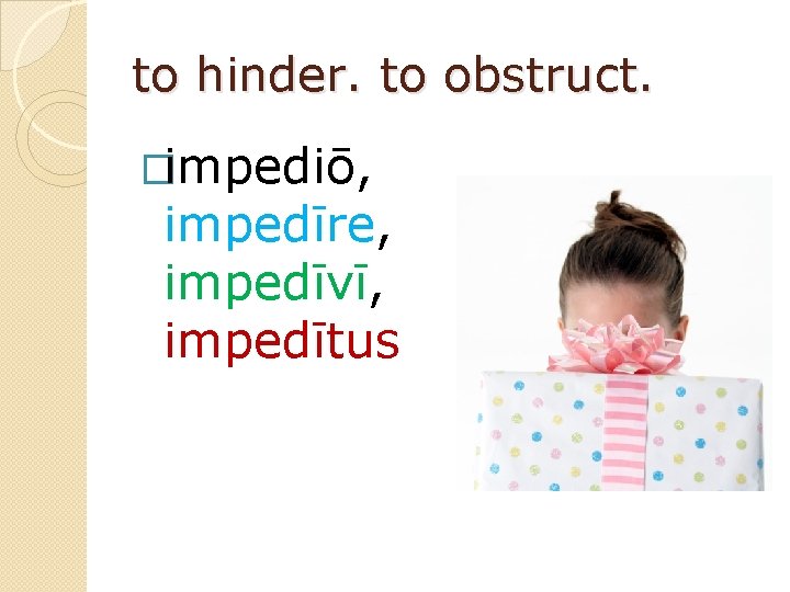 to hinder. to obstruct. �impediō, impedīre, impedīvī, impedītus 