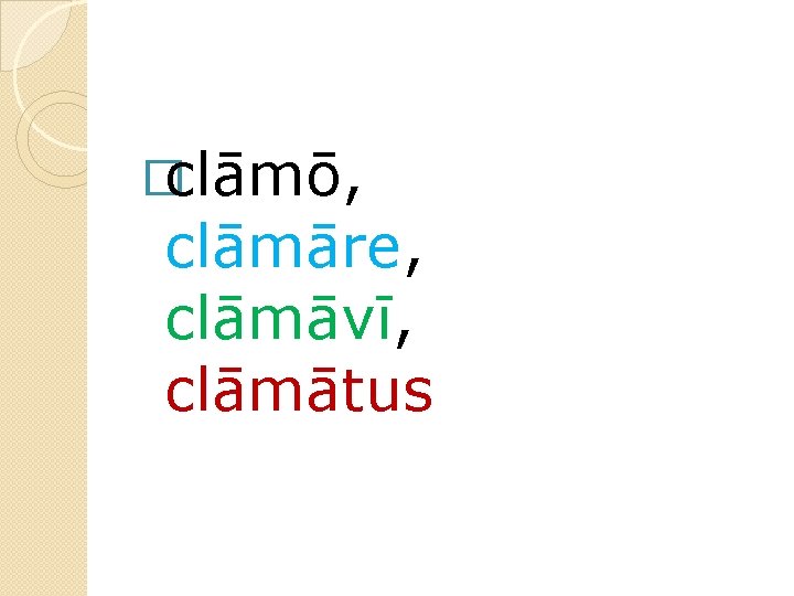 �clāmō, clāmāre, clāmāvī, clāmātus 