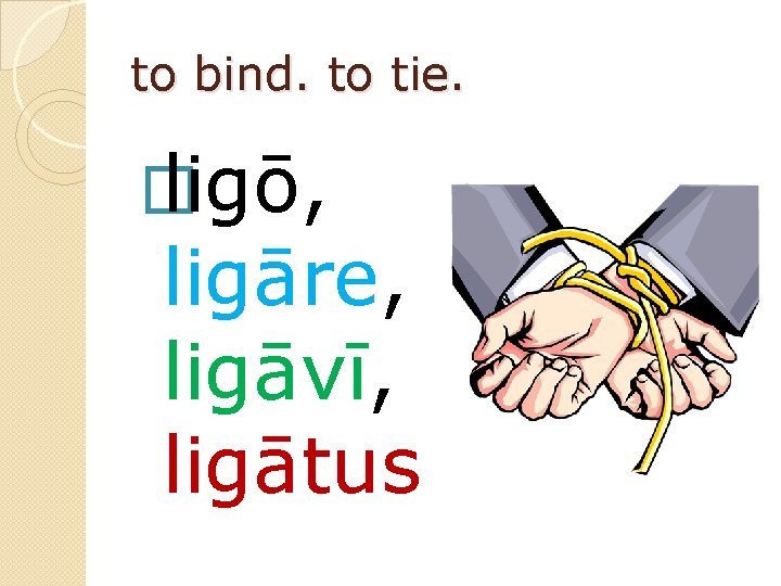 to bind. to tie. � ligō, ligāre, ligāvī, ligātus 