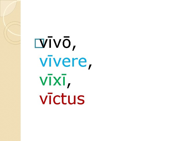 � vīvō, vīvere, vīxī, vīctus 
