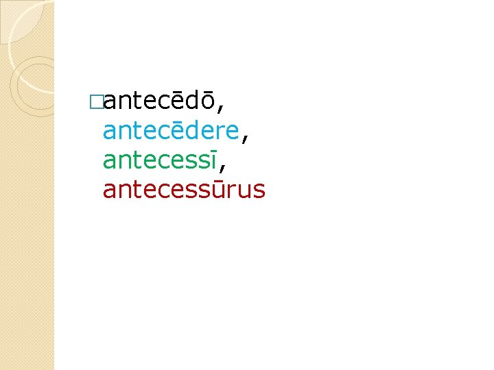 �antecēdō, antecēdere, antecessī, antecessūrus 