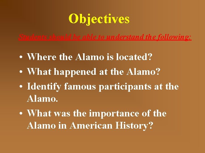 Objectives Students should be able to understand the following: • Where the Alamo is