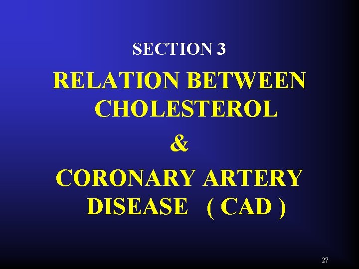 SECTION 3 RELATION BETWEEN CHOLESTEROL & CORONARY ARTERY DISEASE ( CAD ) 27 