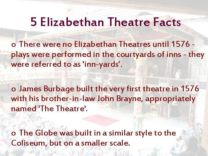 5 Elizabethan Theatre Facts o There were no Elizabethan Theatres until 1576 - plays