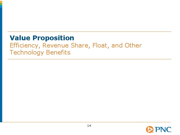 Value Proposition Efficiency, Revenue Share, Float, and Other Technology Benefits 14 