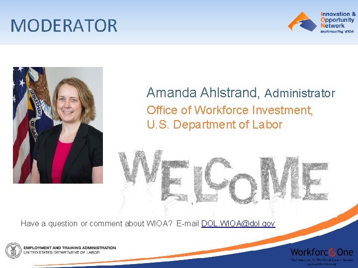 MODERATOR Amanda Ahlstrand, Administrator Office of Workforce Investment, U. S. Department of Labor Have