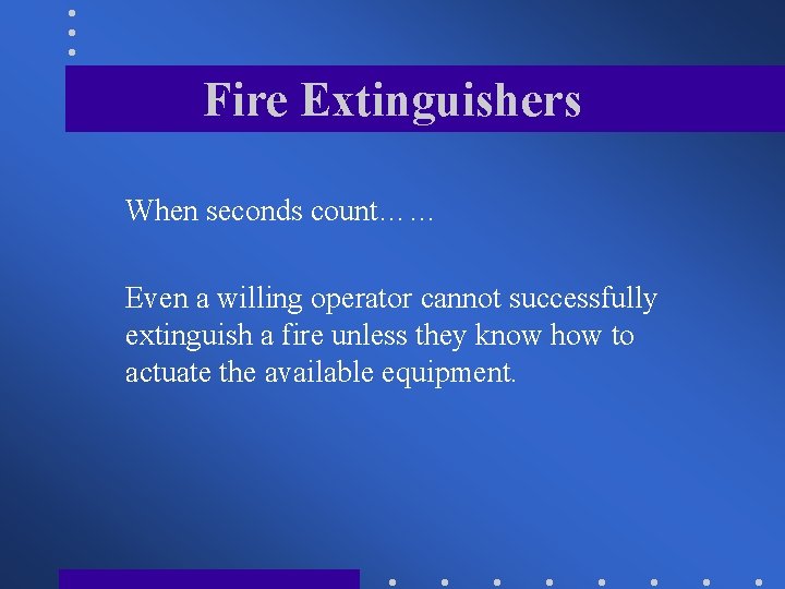 Fire Extinguishers When seconds count…… Even a willing operator cannot successfully extinguish a fire