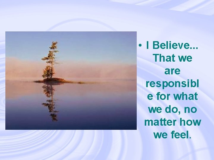  • I Believe. . . That we are responsibl e for what we