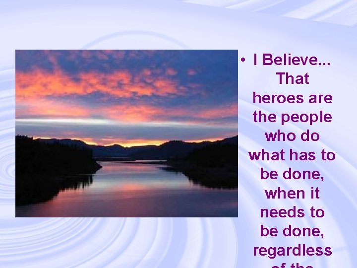  • I Believe. . . That heroes are the people who do what