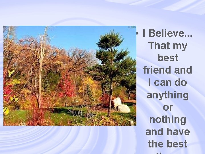  • I Believe. . . That my best friend and I can do