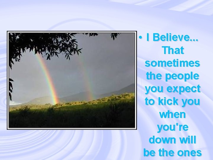  • I Believe. . . That sometimes the people you expect to kick