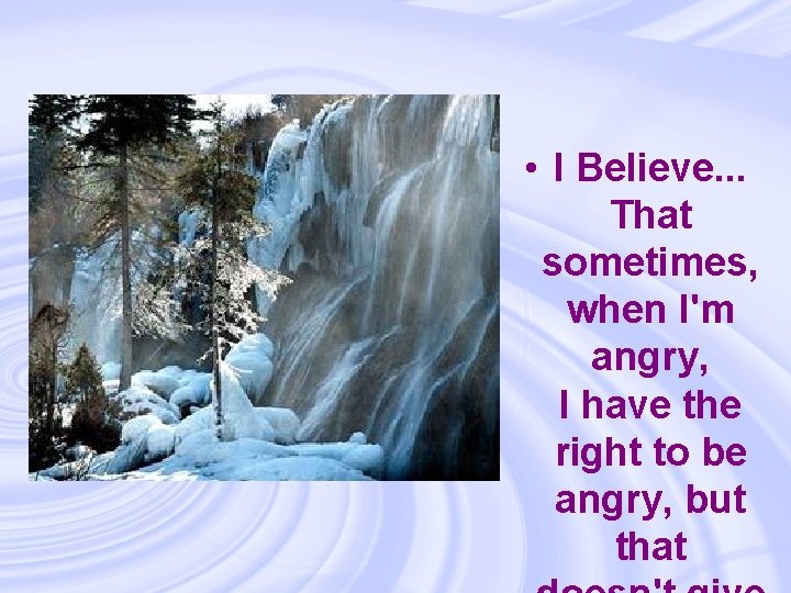  • I Believe. . . That sometimes, when I'm angry, I have the