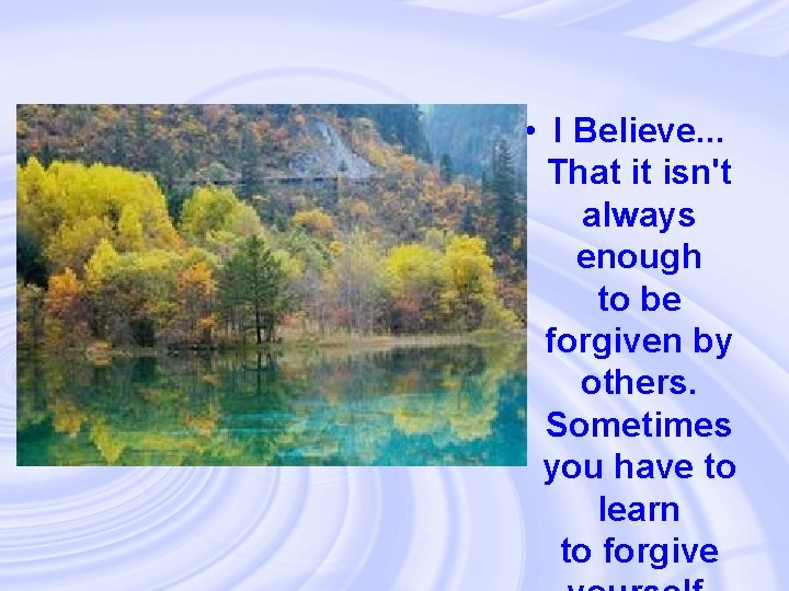  • I Believe. . . That it isn't always enough to be forgiven