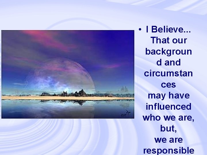  • I Believe. . . That our backgroun d and circumstan ces may