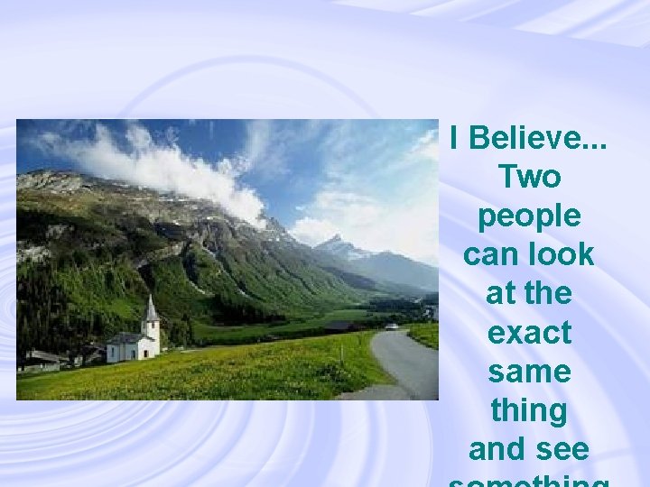  • I Believe. . . Two people can look at the exact same