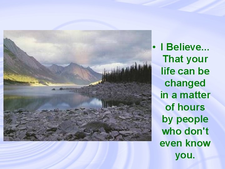  • I Believe. . . That your life can be changed in a