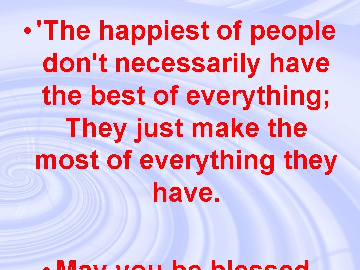  • 'The happiest of people don't necessarily have the best of everything; They